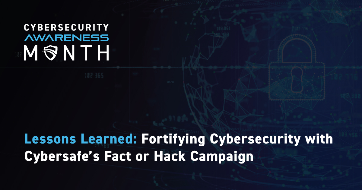 Lessons Learned: Fortifying Cybersecurity with Cybersafe’s Fact or Hack Campaign
